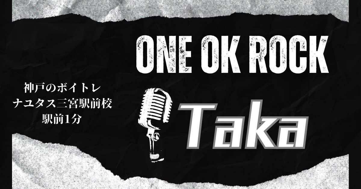 「ONE OK ROCK」Takaの歌い方について！神戸のボイトレならナユタス三宮駅前校