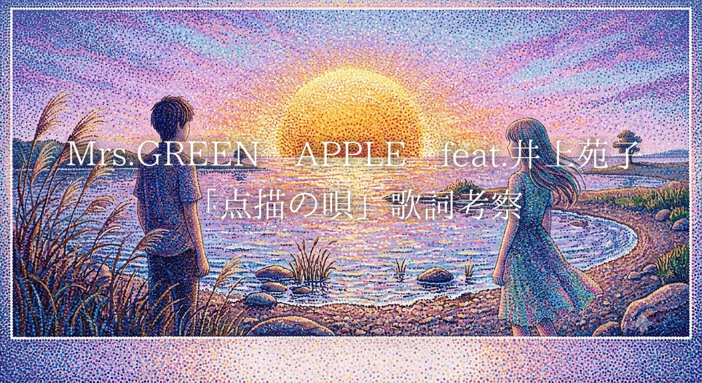 Mrs. GREEN APPLE feat.井上苑子「点描の唄」歌詞考察｜限られた時間の中で描かれる“永遠の愛”とは