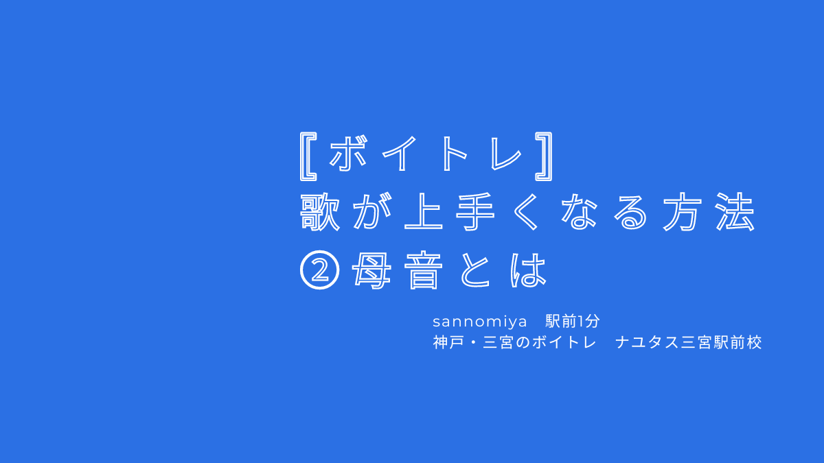 【ボイトレ・歌が上手くなる方法】②母音とは〜レッスンの出来事 神戸・三宮のボイトレ教室ナユタス三宮駅前校