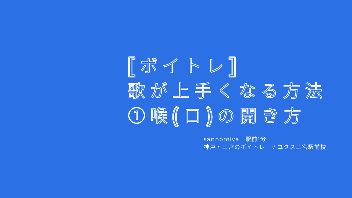 【ボイトレ・歌が上手くなる方法】①喉の開け方〜レッスンの出来事 神戸・三宮のボイトレ教室ナユタス三宮駅前校