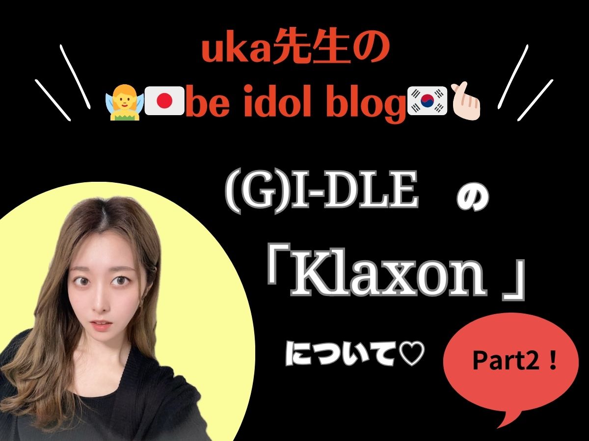 【uka先生のbe idol blog】～(G)I-DLEの"Klaxon"について②～｜NAYUTAS上野校
