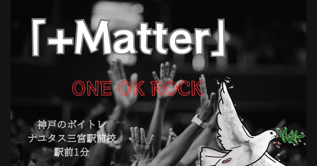 ONE OK ROCK「+Matter」の歌詞の意味考察と歌い方解説！[神戸・三宮のボイトレ教室]ナユタス三宮駅前校