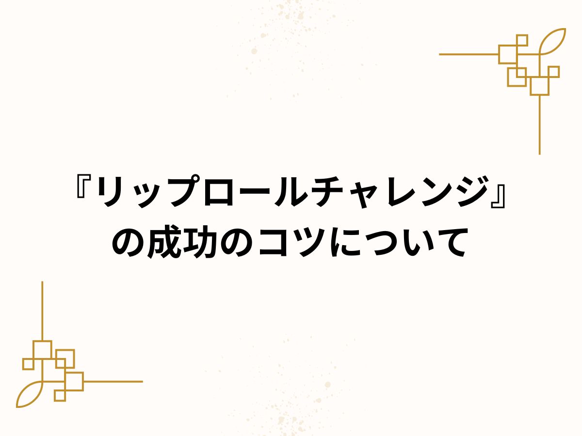 『リップロールチャレンジ』の成功のコツについて｜NAYUTAS大和校