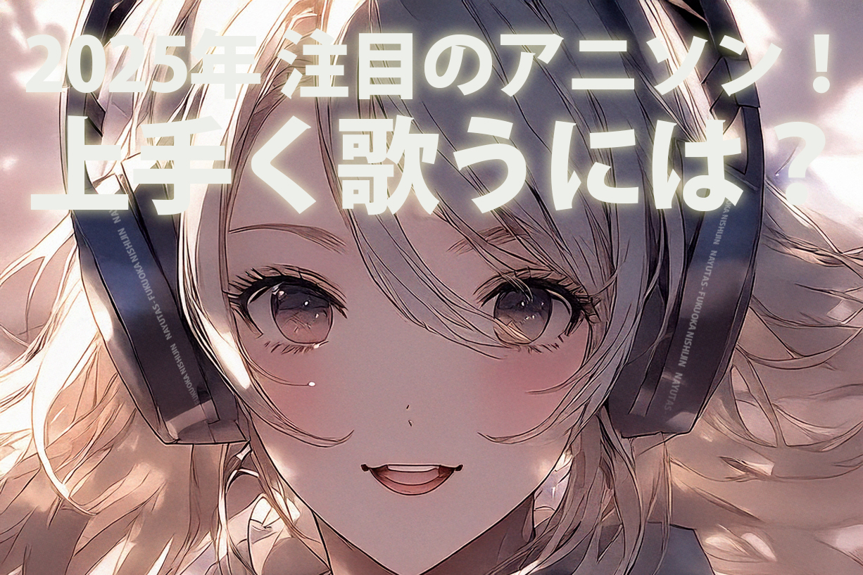 2025年注目のアニソン！上手く歌うには？