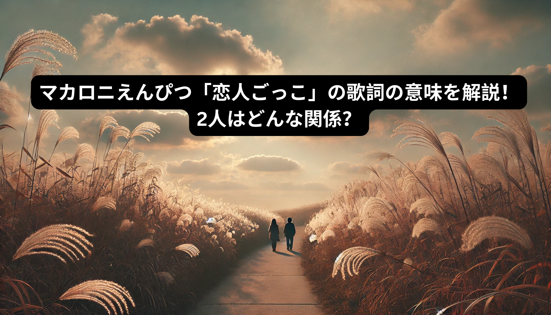 マカロニえんぴつ「恋人ごっこ」の歌詞の意味を解説！2人はどんな関係？ [所沢のボイトレ教室]ナユタス所沢校