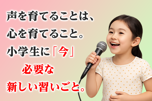 声を育てることは、心を育てること。 小学生に「今」必要な、新しい習いごと。