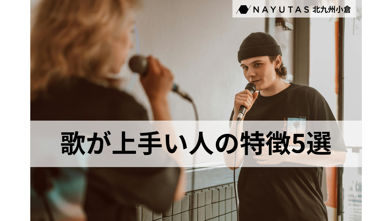 「歌が上手くなりたい！」歌が上手い人の特徴5選/ナユタス北九州小倉校