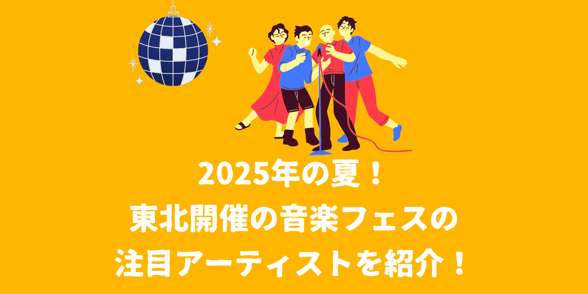 2025夏に東北で開催される音楽フェスは？注目のアーティストを紹介！【仙台ボイトレ】NAYUTAS（ナユタス）仙台駅前校