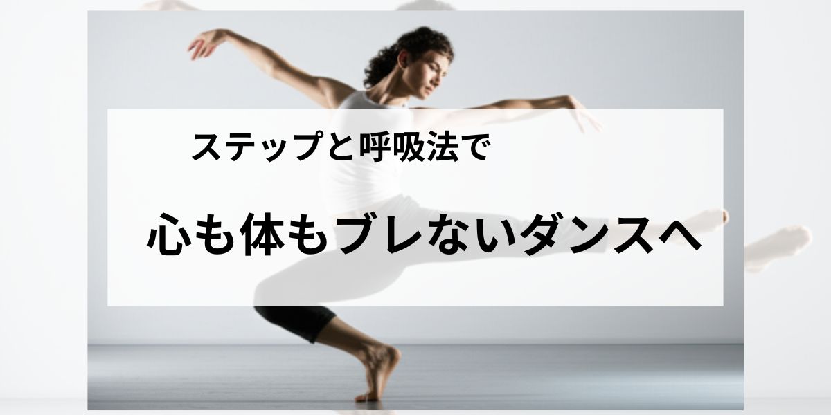 ステップと呼吸法で、心も体もブレないダンスとは？