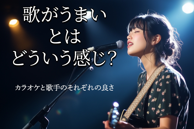 カラオケでの「うまさ」とプロ歌手の「うまさ」の違いとは？