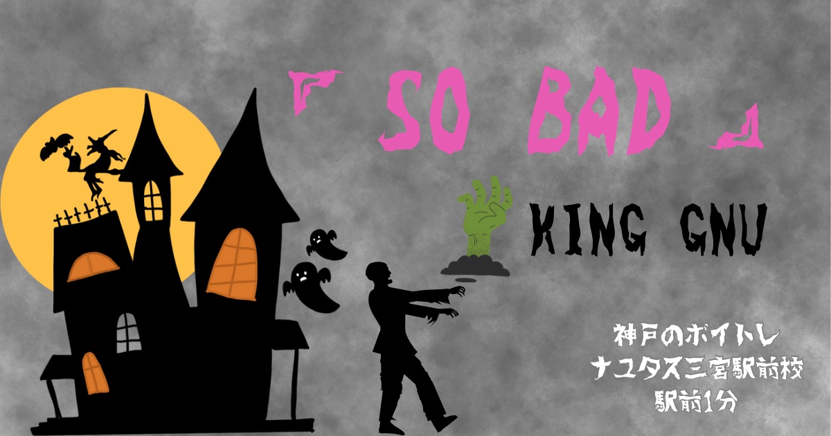 King Gnu「SO BAD」の歌詞の意味考察と歌い方解説！USJ 『ゾンビ・デ・ダンス』コラボ楽曲[ナユタス三宮駅前校]神戸・三宮のボイトレ教室