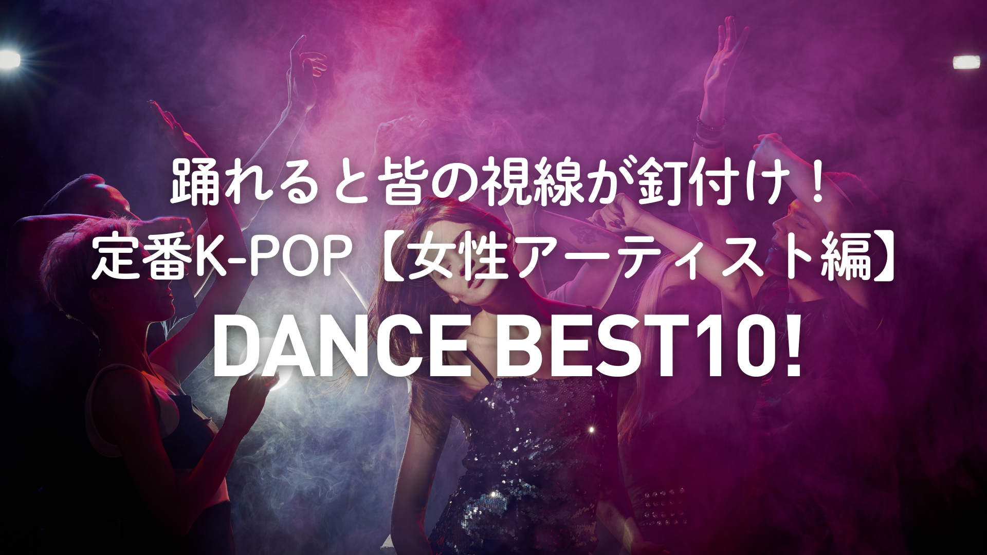 踊れると皆の視線が釘付け！ 定番K-POPダンス【女性アーティスト編】BEST10（難易度付き）