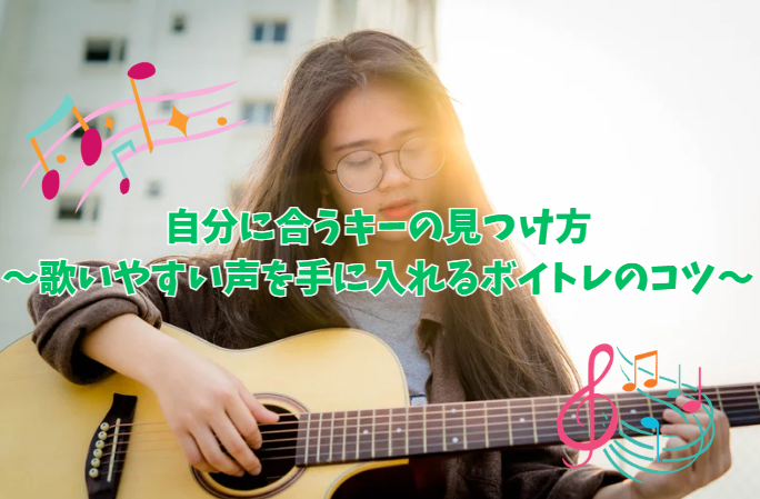 自分に合うキーの見つけ方～歌いやすい声を手に入れるボイトレのコツ～