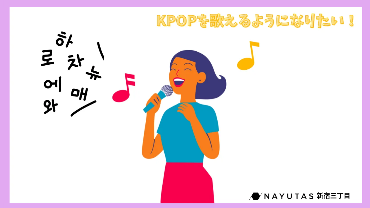 【韓国語で歌えるようになりたい！】🎤 K-POPコース〜韓国語の発音基礎を知ろう！～/NAYUTAS新宿三丁目校