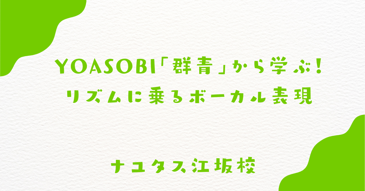 【ナユタス江坂校】YOASOBI「群青」から学ぶ！リズムに乗るボーカル表現