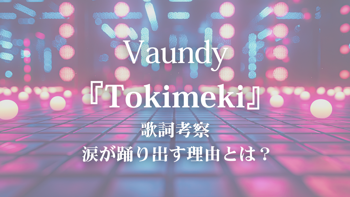 【心が動き出す春に】Vaundy『Tokimeki』歌詞考察｜ボイトレ講師が“トキメキ”を解説