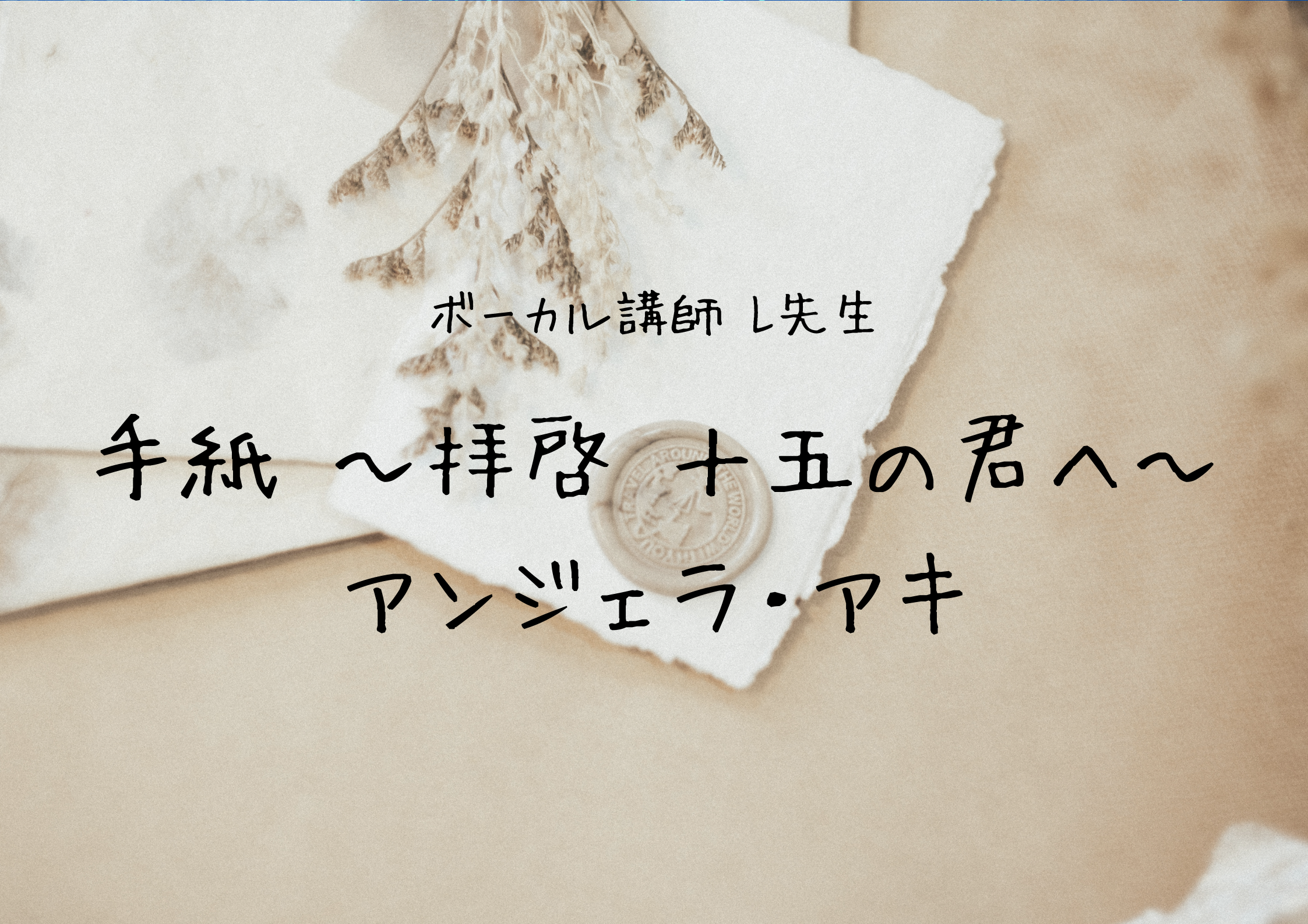 【中野でレッスンが受けれる】ボーカル講師 L先生による「手紙 ～拝啓 十五の君へ～ / アンジェラ・アキ」