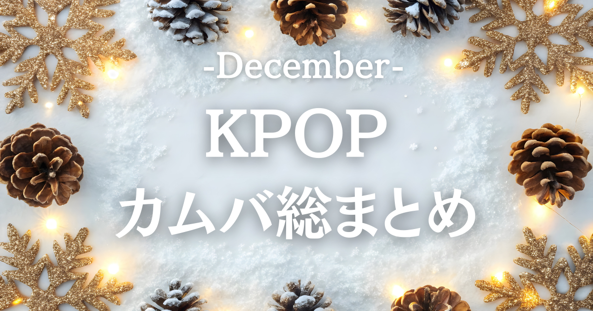 ❄️2025年12月のK-POPカムバ総まとめ！この冬チェックすべき新曲たち