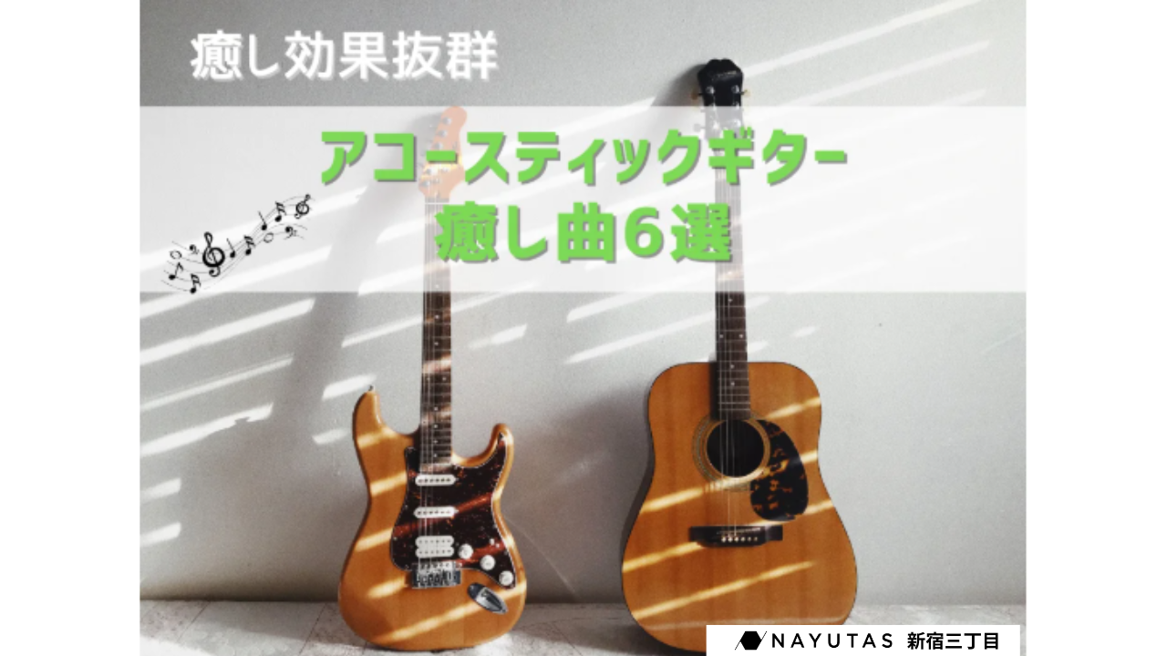 ボイストレーニングコース 🌿 リラックスしたいときにおすすめ！アコースティックギターの癒し曲6選（邦楽＆洋楽）/NAYUTAS新宿三丁目校