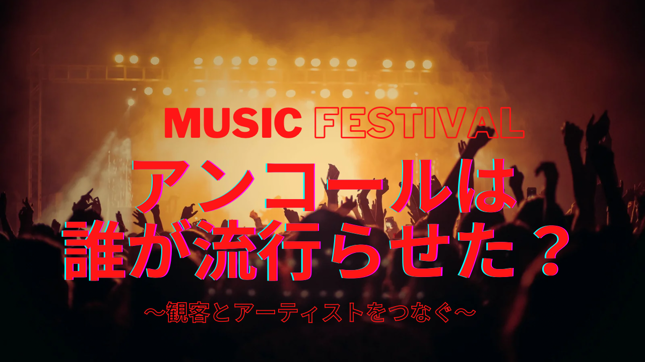 音楽LIVEのアンコール文化は誰が流行らせた？観客とアーティストをつなぐ理由とは？🎤