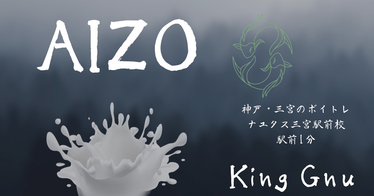 King Gnu「AIZO」の歌詞の意味考察と歌い方解説！TVアニメ「呪術廻戦 」第3期OP主題歌[神戸・三宮のボイトレ教室］NAYUTAS三宮駅前校