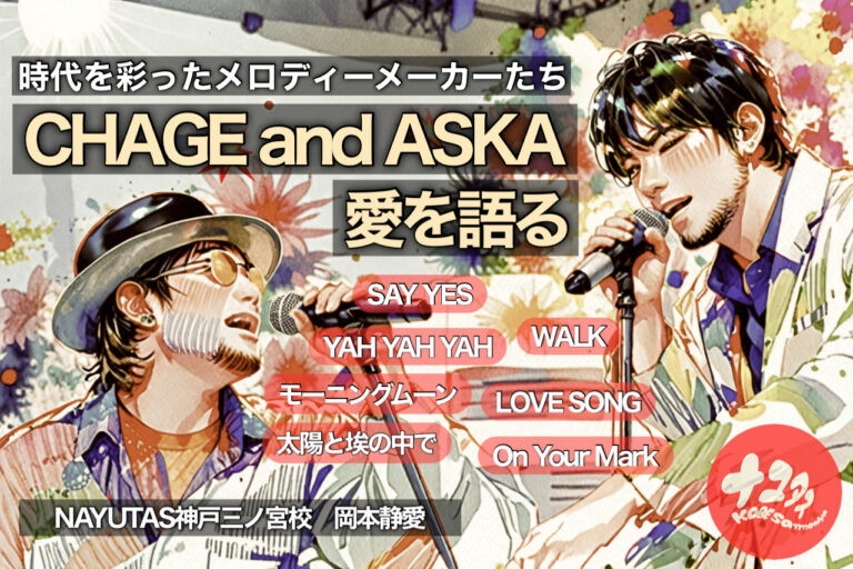 時代を彩ったメロディメーカーたちCHAGE and ASKA 愛を語る｜NAYUTAS神戸三ノ宮校