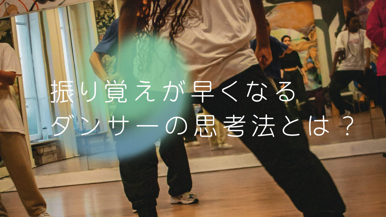 振り覚えが早くなるダンサーの思考法とは？上達を左右する考え方を解説💃
