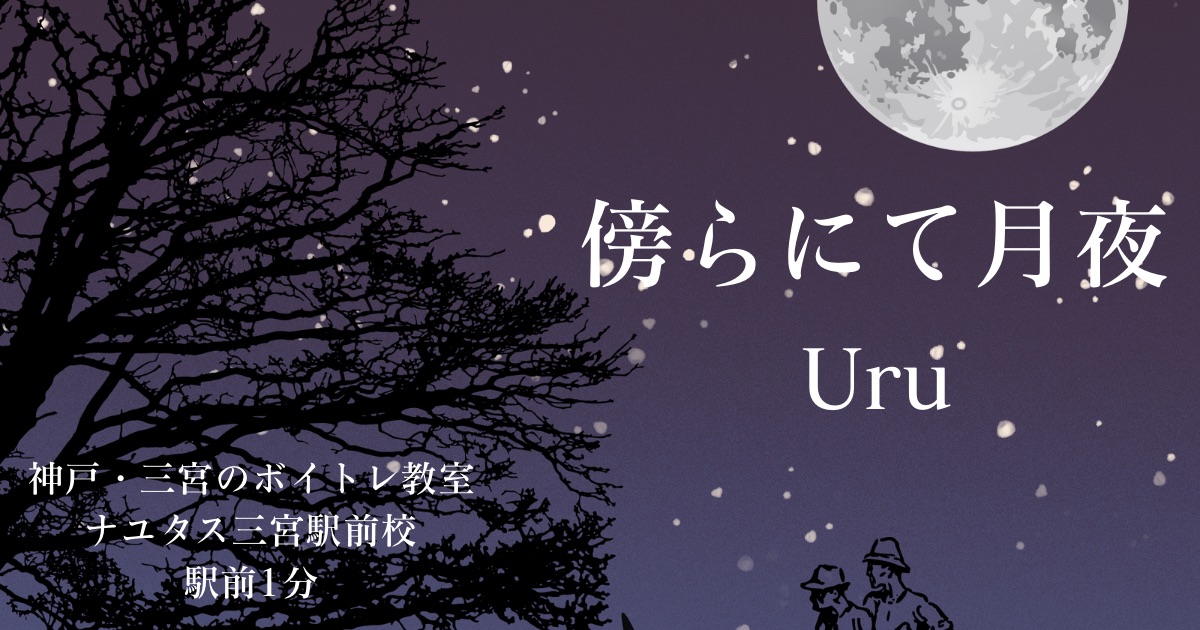 Uru「傍らにて月夜」の歌詞の意味考察と歌い方解説！映画「クスノキの番人」主題歌【神戸・三宮のボイトレ教室】NAYUTAS三宮駅前校