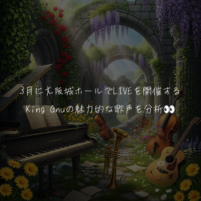 3月に大阪城ホールでLIVEを開催するKing Gnuの魅力的な歌声を分析👀