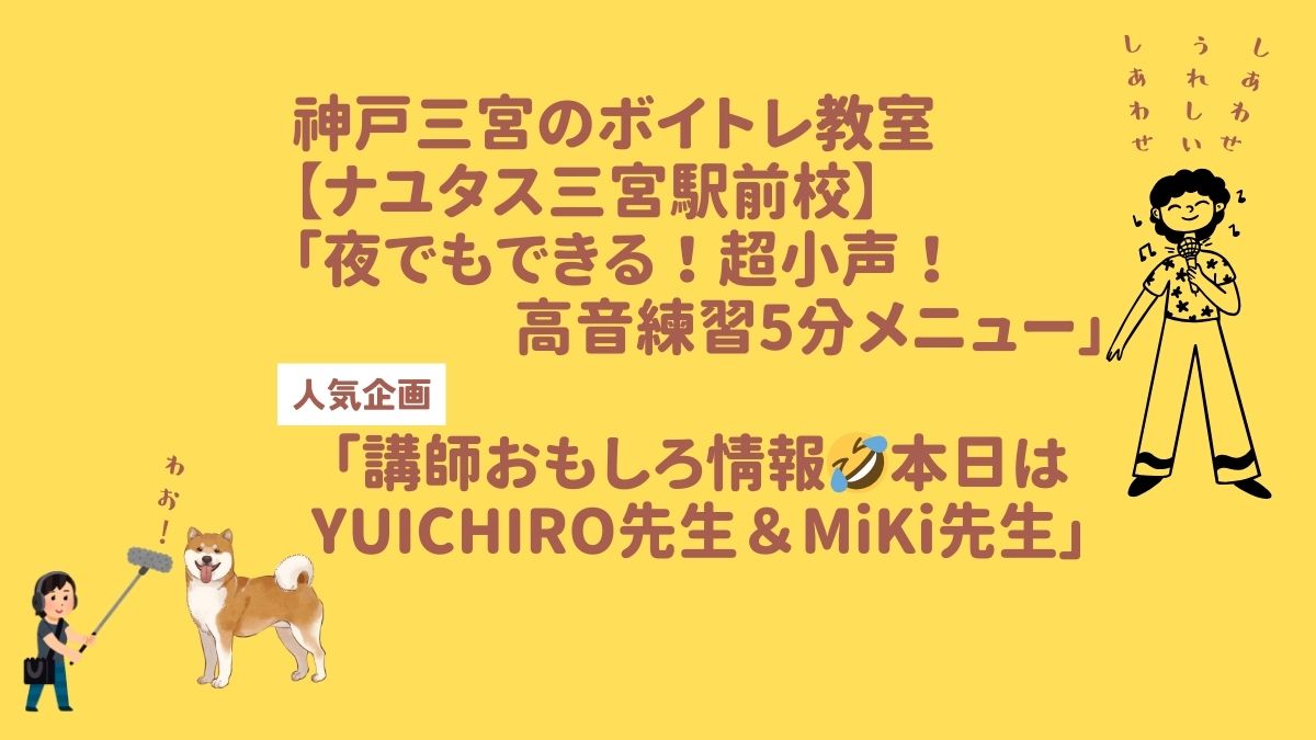 神戸三宮のボイトレ教室【NAYUTAS三宮駅前校】 夜でもできる！超小声・高音練習5分メニューと 「講師おもしろ情報🤣本日はYUICHIRO&MiKi」