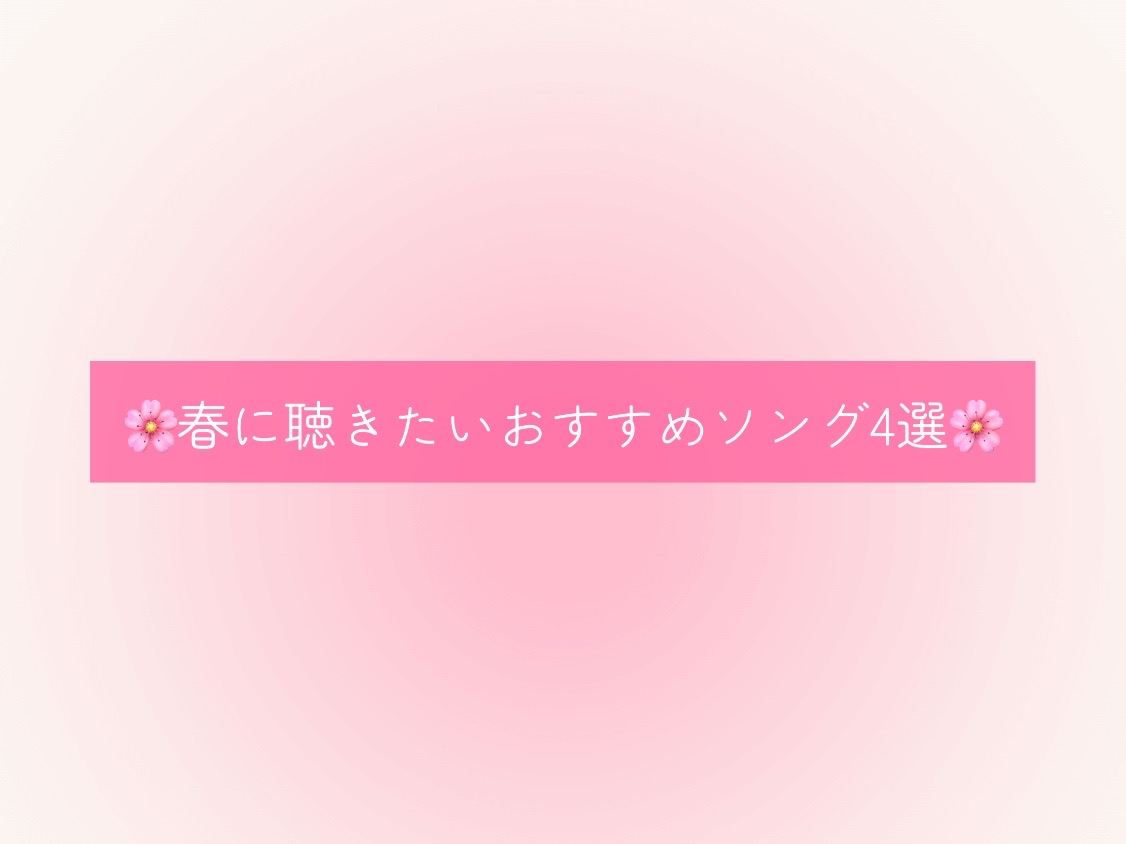 🌸春に聴きたいおすすめソング4選🌸