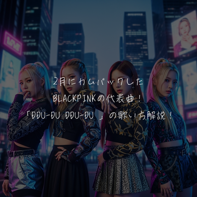 2月にカムバックしたBLACKPINKの代表曲！「DDU-DU DDU-DU 」の歌い方解説！