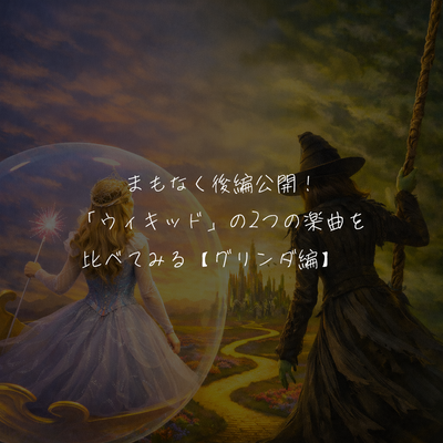 まもなく後編公開！「ウィキッド」の2つの楽曲を比べてみる【グリンダ編】👀