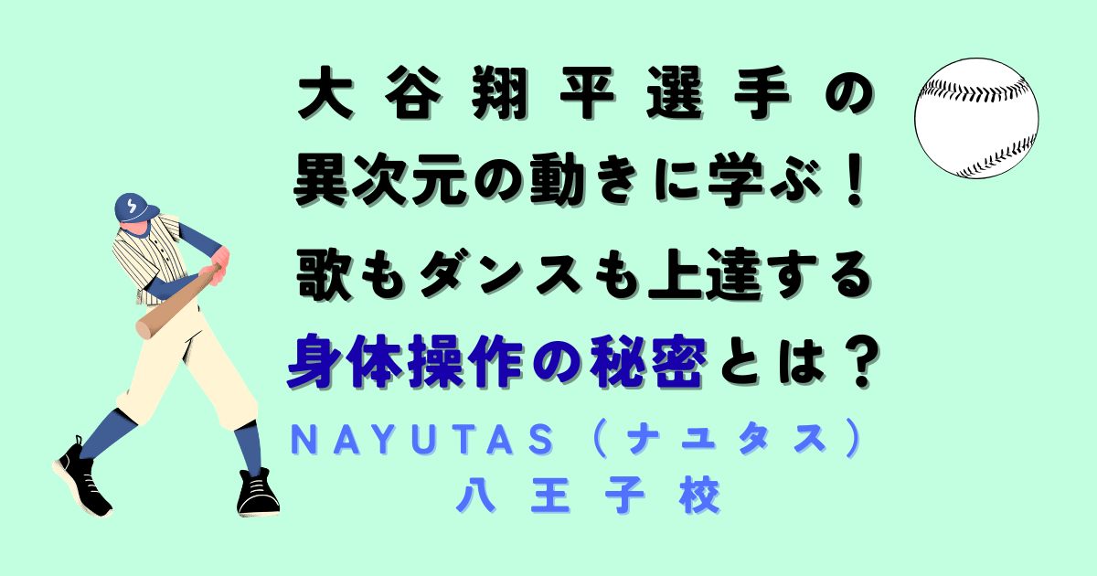 大谷翔平選手の「異次元の動き」に学ぶ！歌もダンスも上達する身体操作の秘密とは？