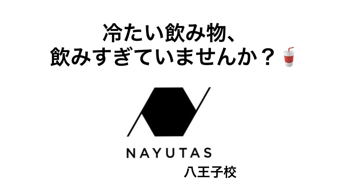 冷たい飲み物、飲みすぎていませんか？🥤【NAYUTAS八王子】