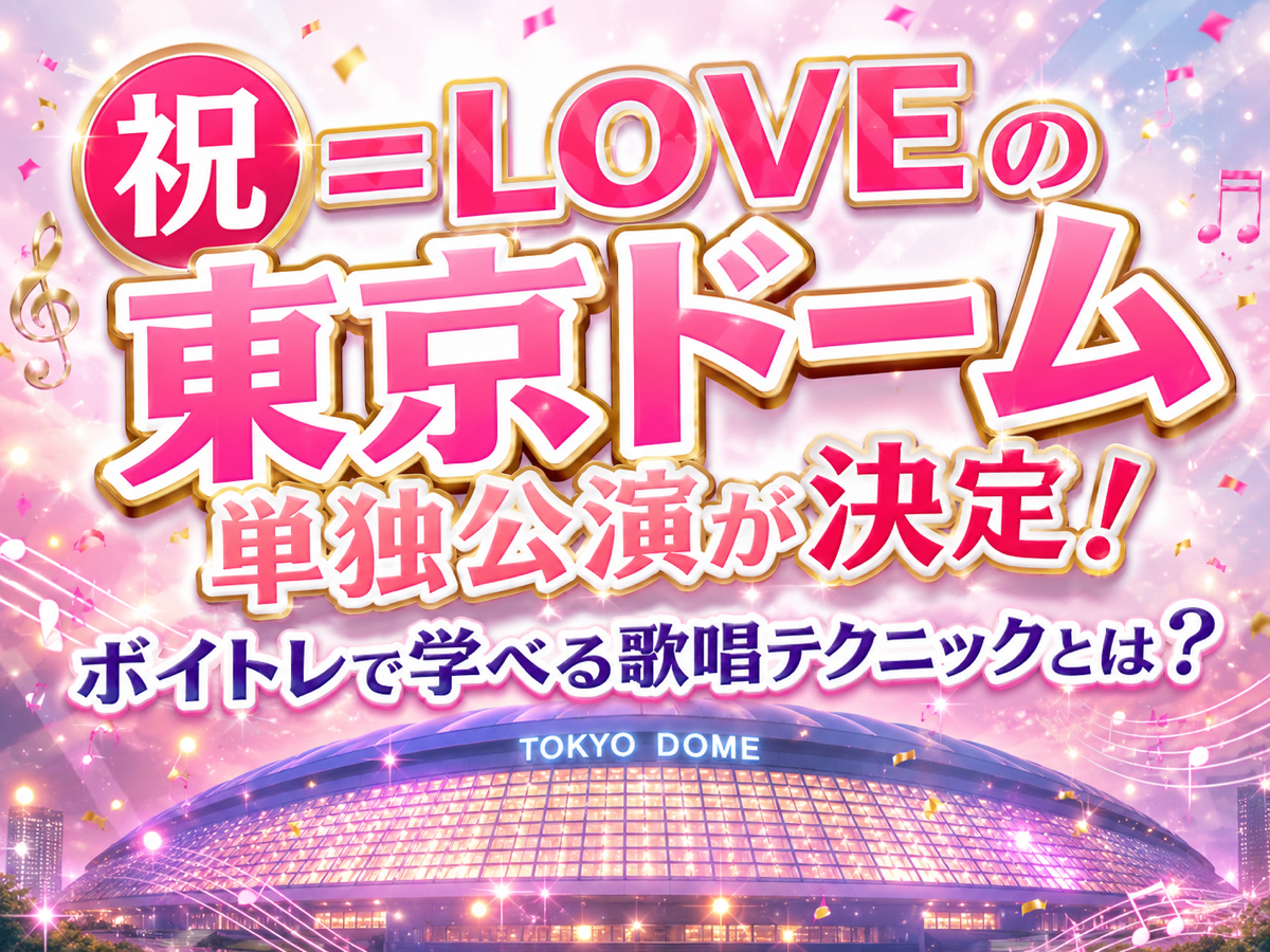 ㊗️＝LOVEの東京ドーム単独公演が決定！ボイトレで学べる歌唱テクニックとは？｜NAYUTAS恵比寿校