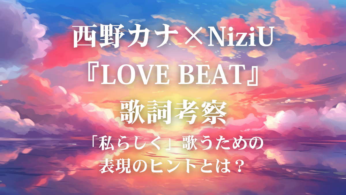 西野カナ×NiziU『LOVE BEAT』歌詞解説！毎朝を彩るポジティブな歌声を届けるボイトレ術
