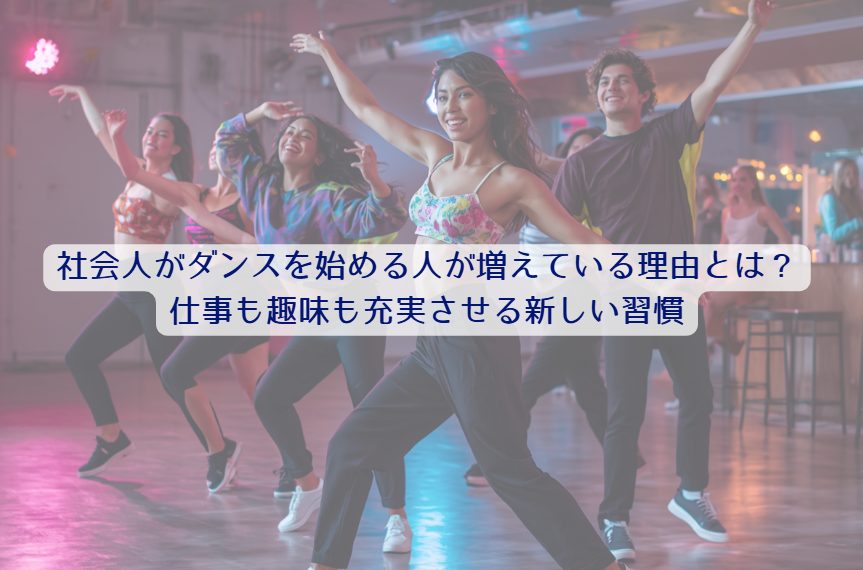 社会人がダンスを始める人が増えている理由とは？仕事も趣味も充実させる新しい習慣