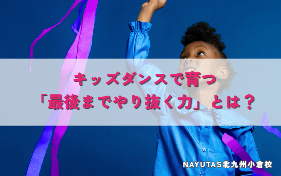 キッズダンスで育つ「最後までやり抜く力」とは？