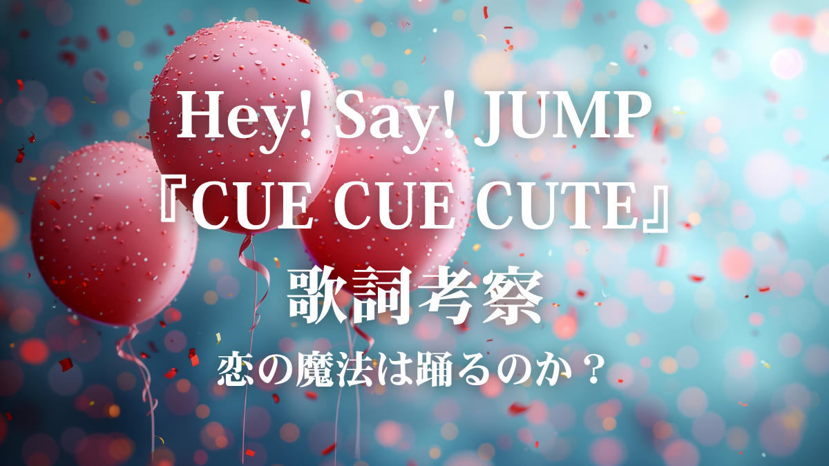 Hey! Say! JUMP『CUE CUE CUTE』歌詞解説！アニメ主題歌で学ぶ、最高にポップで甘い歌唱術