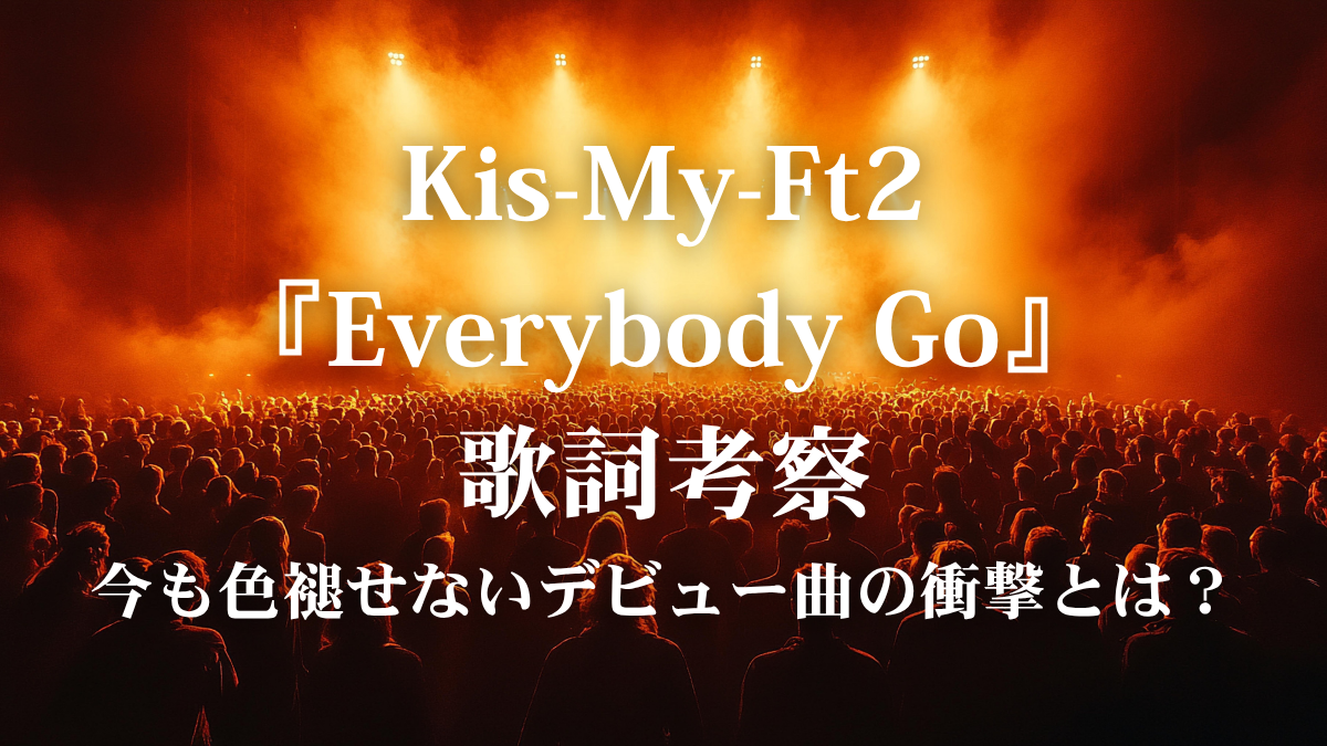 Kis-My-Ft2『Everybody Go』歌詞解説！デビュー15周年へ向けて今こそ聴きたい、情熱を掴み取るためのアンセム
