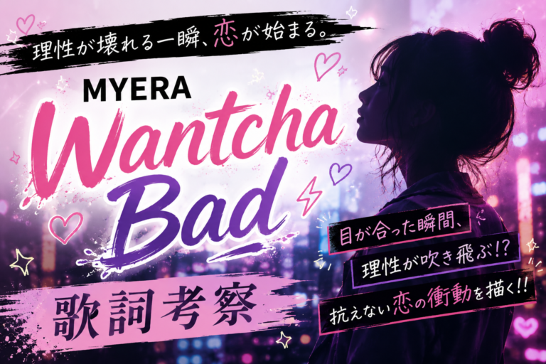 MYERA『Wantcha Bad』歌詞考察｜理性が壊れる瞬間。"恋は始まる前が一番危険"なのかもしれない