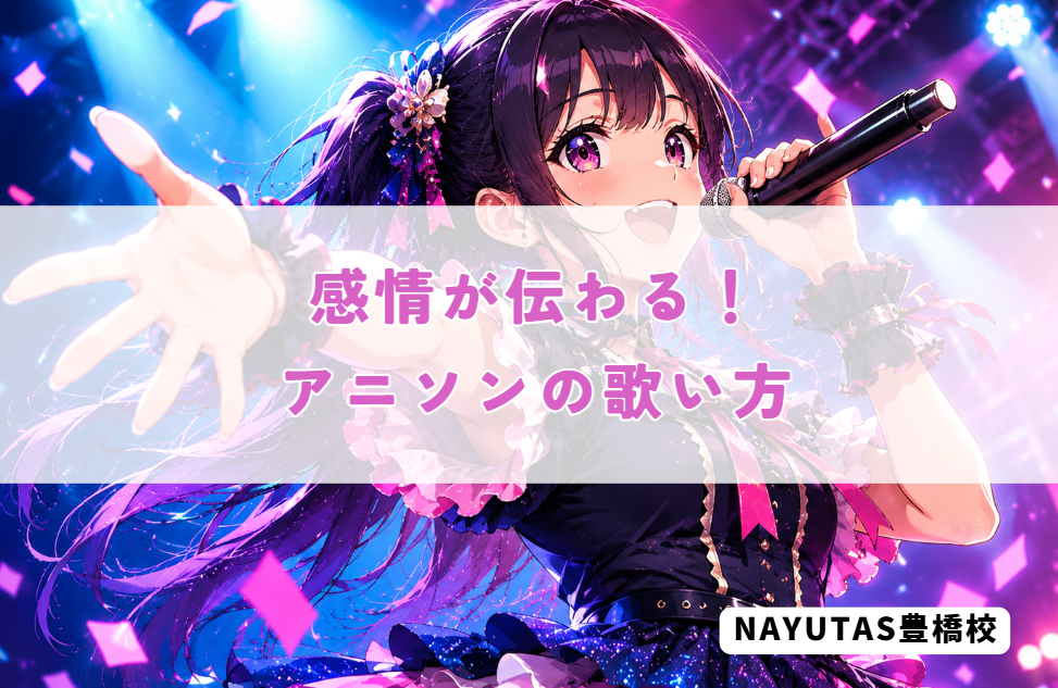 アニソンをもっとかっこよく歌うには？抑揚を意識して表現力アップ！｜NAYUTAS豊橋校