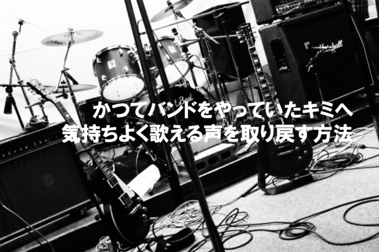 かつてバンドをやっていたキミへ 〜気持ちよく歌える声を取り戻す方法〜