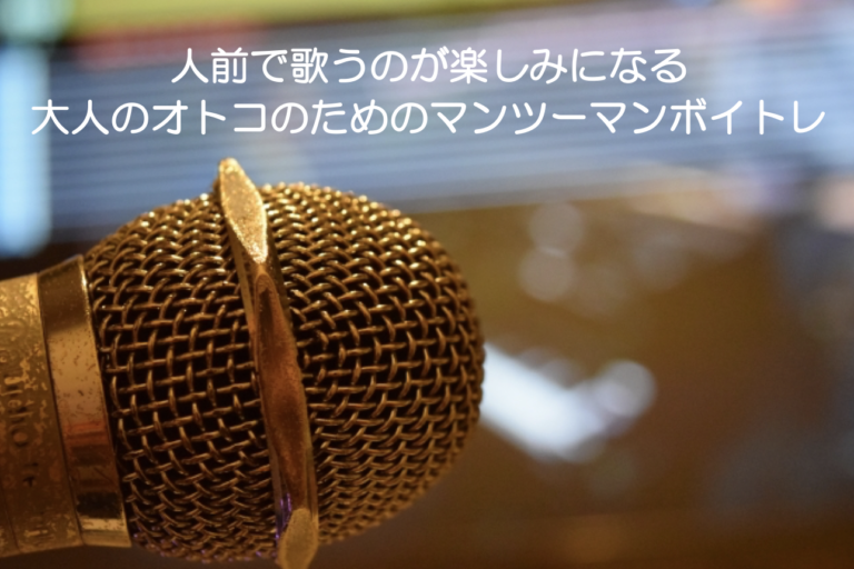 人前で歌うのが楽しみになる＝大人のオトコのためのマンツーマンボイトレ