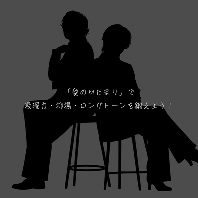 「愛のかたまり」で表現力・抑揚・ロングトーンを鍛えよう！