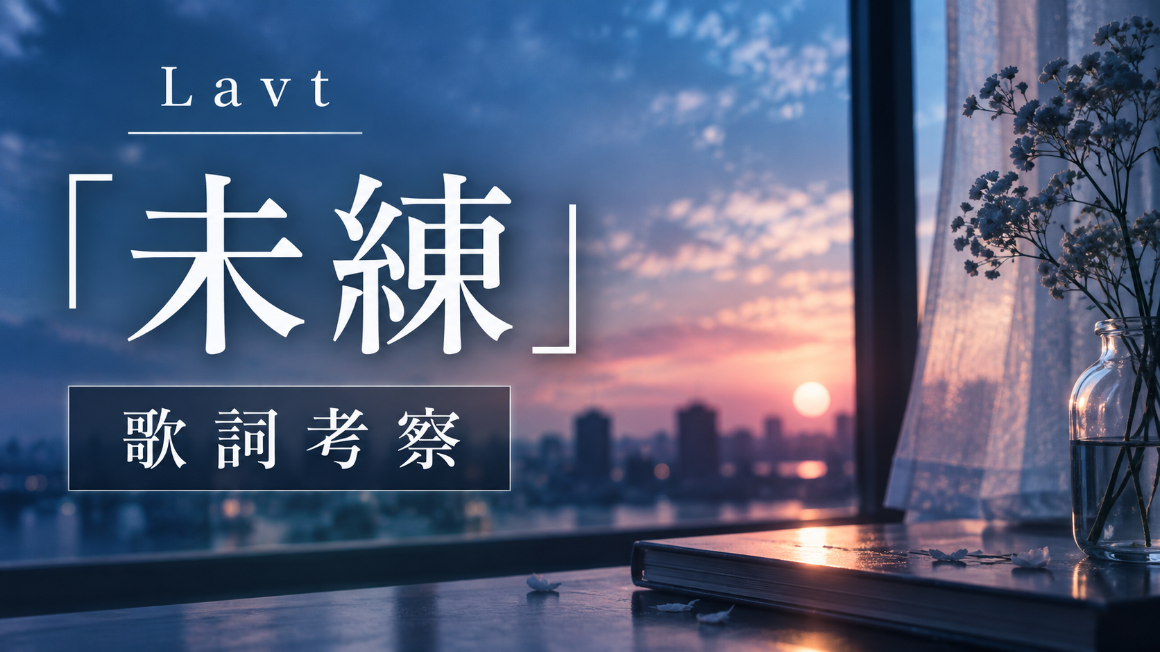 Lavt『未練』歌詞考察｜忘れられないのではなく、忘れたくない。未練が「宝物」に変わるまで