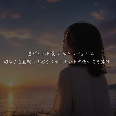 「君がくれた夏 / 家入レオ」から切なさを表現して歌うファルセットの使い方を学ぶ！