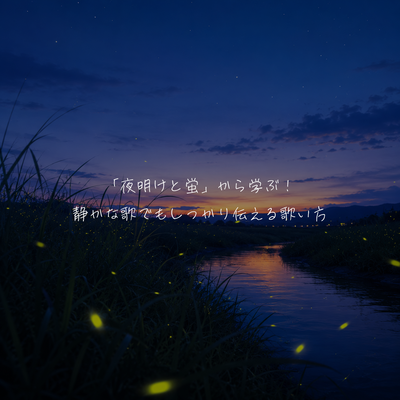 「夜明けと蛍」から学ぶ！静かな歌でもしっかり伝える歌い方🎤