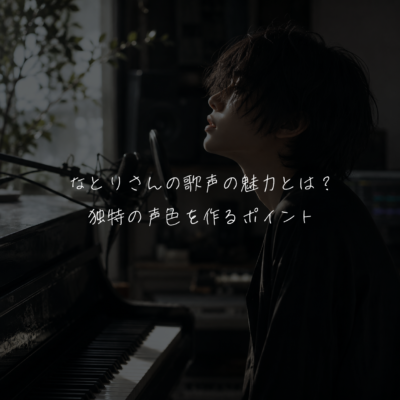 なとりさんの歌声の魅力とは？独特の声色を作るポイント✨️